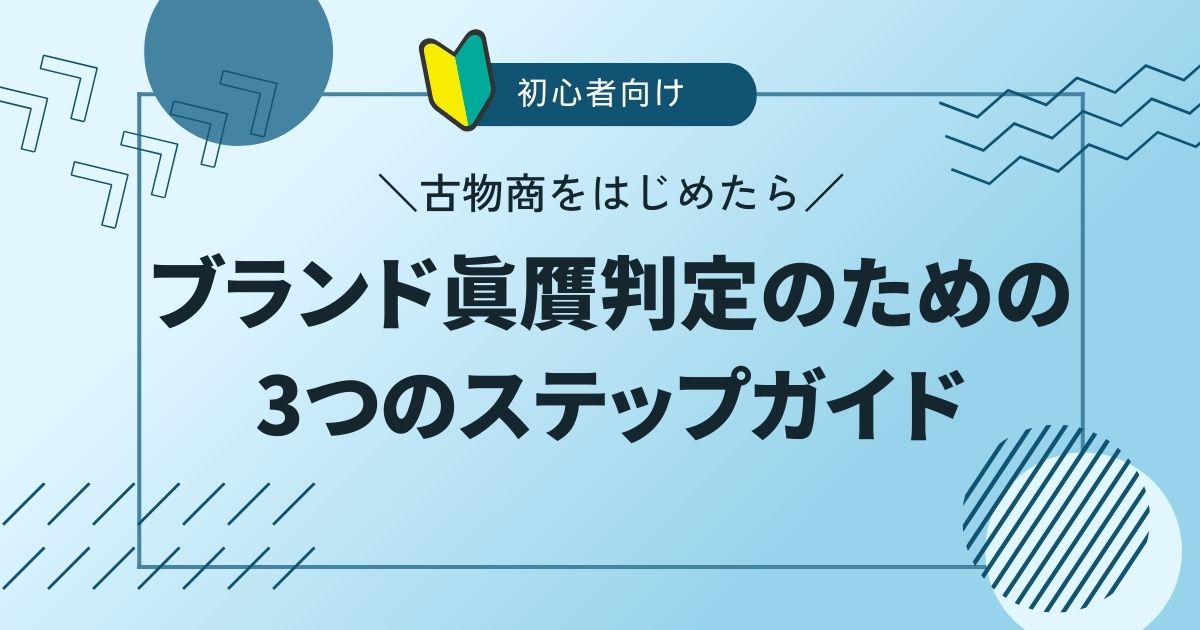 初心者向け：ブランド真贋判定のための3つのステップガイド