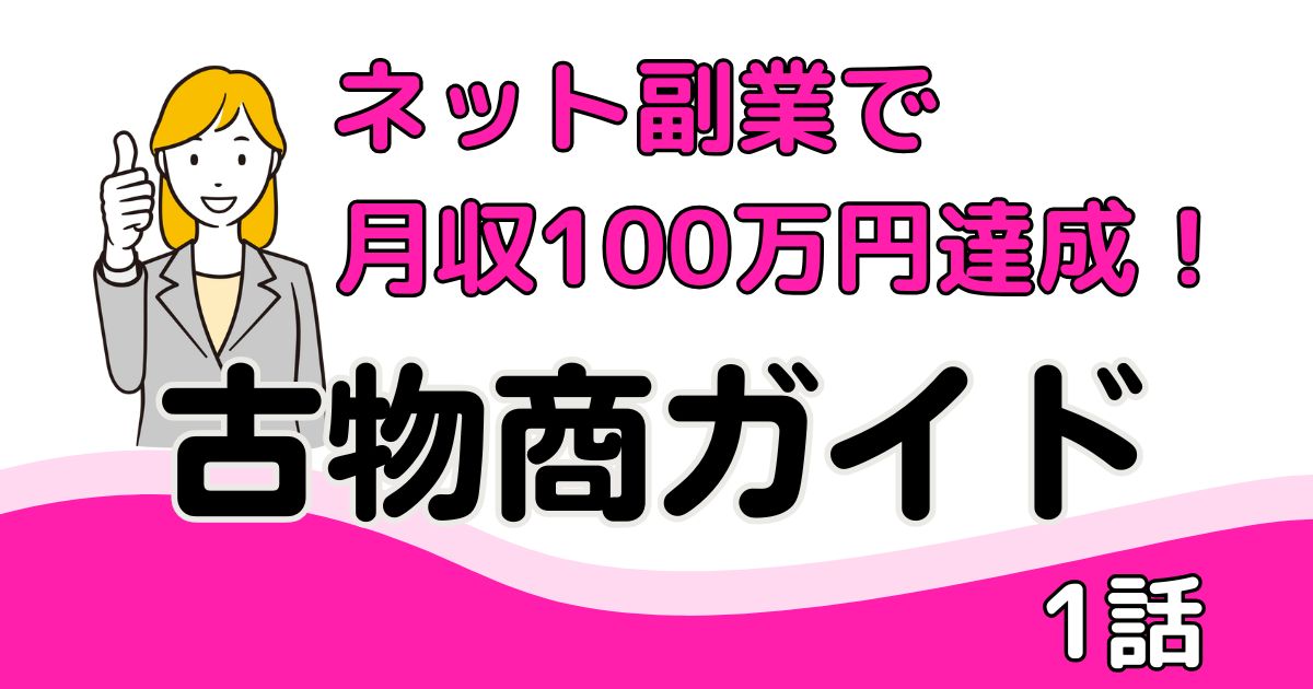 ネット副業で月収100万円達成までの道のり~古物商ガイド１話